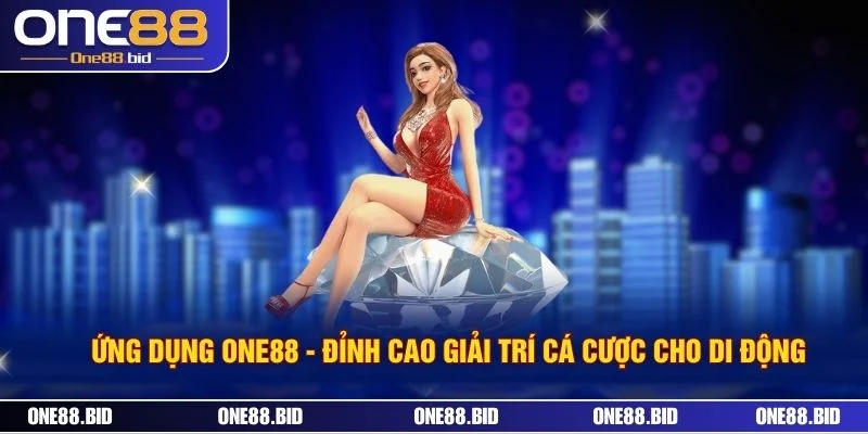 Ứng Dụng ONE88 - Đỉnh Cao Giải Trí Cá Cược Cho Di Động